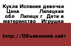 Кукла Испания девочки › Цена ­ 2 600 - Липецкая обл., Липецк г. Дети и материнство » Игрушки   